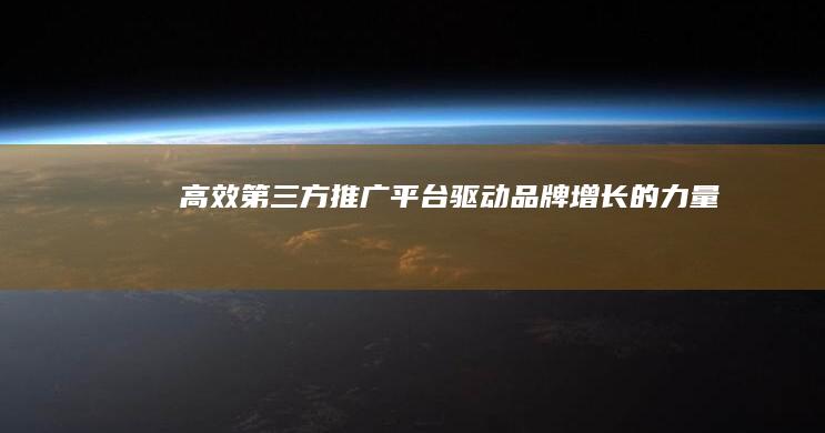 高效第三方推广平台：驱动品牌增长的力量